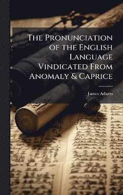 James Adams - Pronunciation of the English Language Vindicated From Anomaly & Caprice, Inbunden