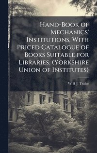 bokomslag Hand-Book of Mechanics' Institutions, With Priced Catalogue of Books Suitable for Libraries. (Yorkshire Union of Institutes)