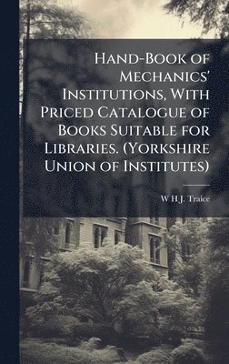 bokomslag Hand-Book of Mechanics' Institutions, With Priced Catalogue of Books Suitable for Libraries. (Yorkshire Union of Institutes)