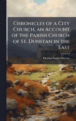 bokomslag Chronicles of a City Church, an Account of the Parish Church of St. Dunstan in the East
