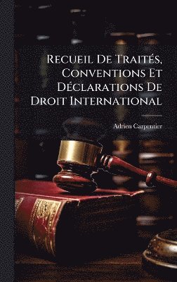 Adrien Carpentier - Recueil De TraitÃ(c)s, Conventions Et DÃ(c)clarations De Droit International, Inbunden