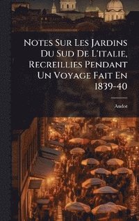 bokomslag Notes Sur Les Jardins Du Sud De L'italie, Recreillies Pendant Un Voyage Fait En 1839-40