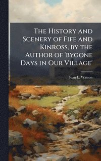 bokomslag History and Scenery of Fife and Kinross, by the Author of 'bygone Days in Our Village'
