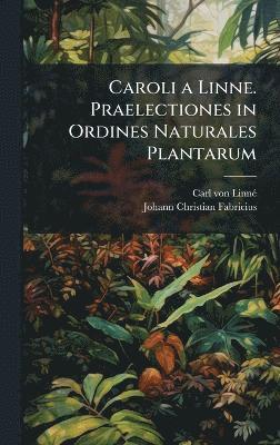 bokomslag Caroli a Linne. Praelectiones in Ordines Naturales Plantarum
