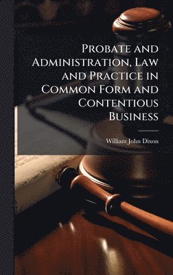 bokomslag Probate and Administration, Law and Practice in Common Form and Contentious Business
