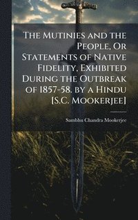bokomslag Mutinies and the People, Or Statements of Native Fidelity, Exhibited During the Outbreak of 1857-58. by a Hindu [S.C. Mookerjee]