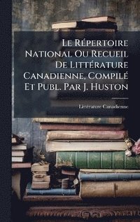 bokomslag RÃ(c)pertoire National Ou Recueil De LittÃ(c)rature Canadienne, CompilÃ(c) Et Publ. Par J. Huston