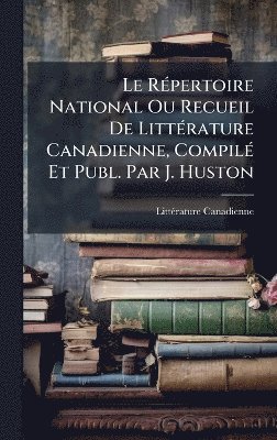 bokomslag RÃ(c)pertoire National Ou Recueil De LittÃ(c)rature Canadienne, CompilÃ(c) Et Publ. Par J. Huston