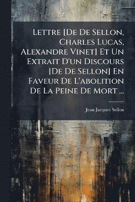 Jean Jacques Sellon - Lettre [De De Sellon, Charles Lucas, Alexandre Vinet] Et Un Extrait D'un Discours [De De Sellon] En Faveur De L'abolition De La Peine De Mort ..., Häftad