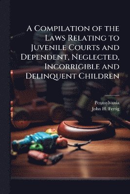 bokomslag Compilation of the Laws Relating to Juvenile Courts and Dependent, Neglected, Incorrigible and Delinquent Children