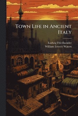 Ludwig Friedlaender, William Everett Waters - Town Life in Ancient Italy, Häftad