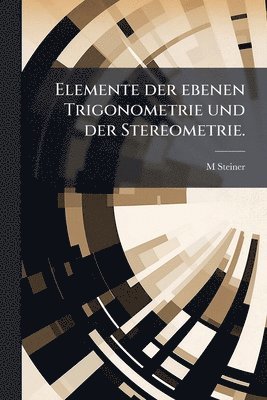 Elemente der ebenen Trigonometrie und der Stereometrie.