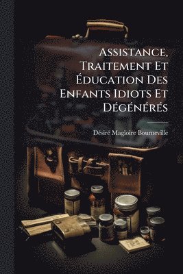 bokomslag Assistance, Traitement Et Ã¿ducation Des Enfants Idiots Et DÃ(c)gÃ(c)nÃ(c)rÃ(c)s