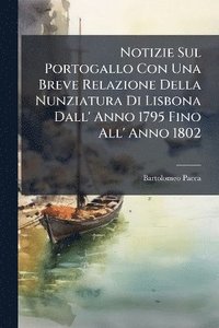bokomslag Notizie Sul Portogallo Con Una Breve Relazione Della Nunziatura Di Lisbona Dall' Anno 1795 Fino All' Anno 1802