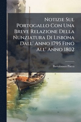 Bartolomeo Pacca - Notizie Sul Portogallo Con Una Breve Relazione Della Nunziatura Di Lisbona Dall' Anno 1795 Fino All' Anno 1802, Häftad