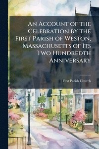 bokomslag Account of the Celebration by the First Parish of Weston, Massachusetts of Its Two Hundredth Anniversary