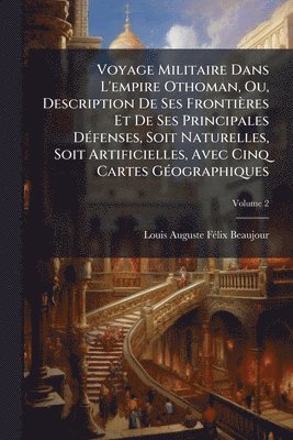 bokomslag Voyage Militaire Dans L'empire Othoman, Ou, Description De Ses Frontières Et De Ses Principales DÃ(c)fenses, Soit Naturelles, Soit Artificielles, Avec Cinq Cartes GÃ(c)ographiques