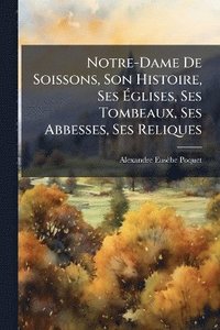 bokomslag Notre-Dame De Soissons, Son Histoire, Ses Ã¿glises, Ses Tombeaux, Ses Abbesses, Ses Reliques