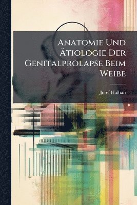 bokomslag Anatomie Und Ã¿tiologie Der Genitalprolapse Beim Weibe
