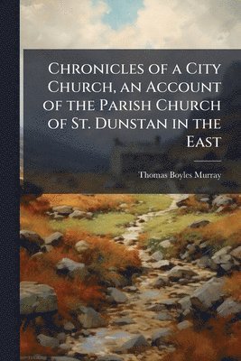 bokomslag Chronicles of a City Church, an Account of the Parish Church of St. Dunstan in the East