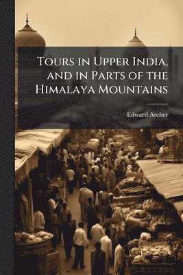 Edward Archer - Tours in Upper India, and in Parts of the Himalaya Mountains, Häftad