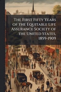 bokomslag First Fifty Years of the Equitable Life Assurance Society of the United States, 1859-1909