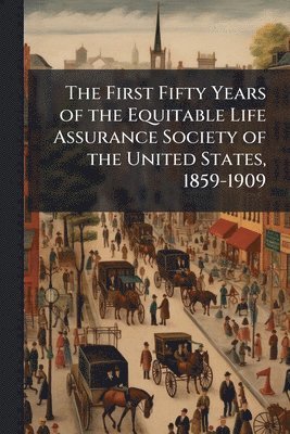 bokomslag First Fifty Years of the Equitable Life Assurance Society of the United States, 1859-1909