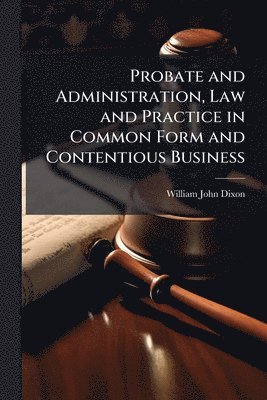 bokomslag Probate and Administration, Law and Practice in Common Form and Contentious Business