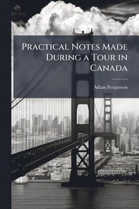 bokomslag Practical Notes Made During a Tour in Canada