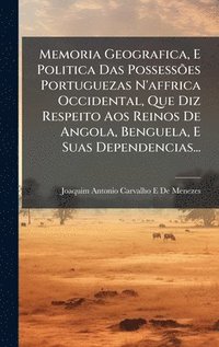 bokomslag Memoria Geografica, E Politica Das PossessÃµes Portuguezas N'affrica Occidental, Que Diz Respeito Aos Reinos De Angola, Benguela, E Suas Dependencias...