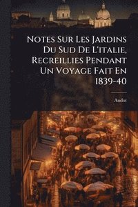 bokomslag Notes Sur Les Jardins Du Sud De L'italie, Recreillies Pendant Un Voyage Fait En 1839-40