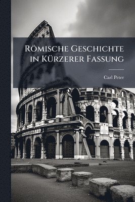 Römische Geschichte in KÃ1/4rzerer Fassung