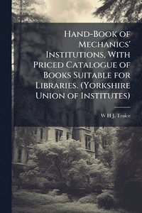 bokomslag Hand-Book of Mechanics' Institutions, With Priced Catalogue of Books Suitable for Libraries. (Yorkshire Union of Institutes)