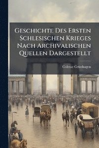 bokomslag Geschichte Des Ersten Schlesischen Krieges Nach Archivalischen Quellen Dargestellt