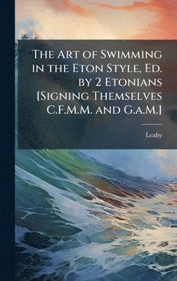 Art of Swimming in the Eton Style, Ed. by 2 Etonians [Signing Themselves C.F.M.M. and G.a.M.]
