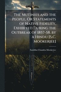 bokomslag Mutinies and the People, Or Statements of Native Fidelity, Exhibited During the Outbreak of 1857-58. by a Hindu [S.C. Mookerjee]