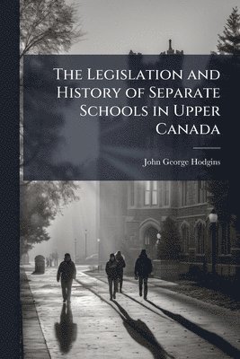 Legislation and History of Separate Schools in Upper Canada