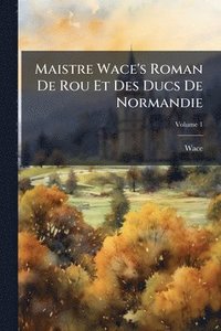 bokomslag Maistre Wace's Roman De Rou Et Des Ducs De Normandie