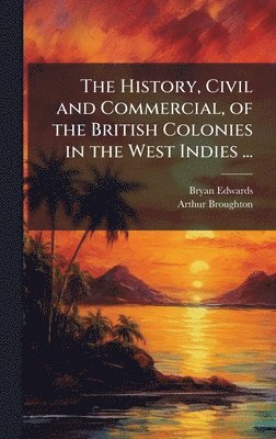 Bryan Edwards, Arthur Broughton - History, Civil and Commercial, of the British Colonies in the West Indies ..., Inbunden