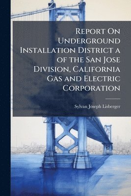 bokomslag Report On Underground Installation District a of the San Jose Division, California Gas and Electric Corporation