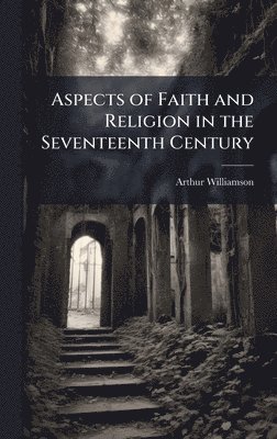 Aspects of Faith and Religion in the Seventeenth Century