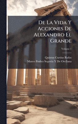 Quintus Curtius Rufus, Mateo Ibañez Segovia Y de Orellana - De La Vida Y Acciones De Alexandro El Grande, Inbunden