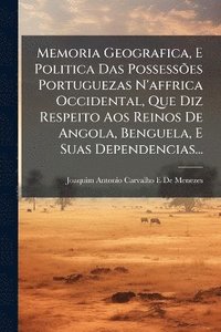 bokomslag Memoria Geografica, E Politica Das PossessÃµes Portuguezas N'affrica Occidental, Que Diz Respeito Aos Reinos De Angola, Benguela, E Suas Dependencias...