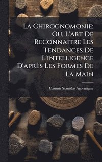bokomslag Chirognomonie; Ou, L'art De Reconnaitre Les Tendances De L'intelligence D'après Les Formes De La Main