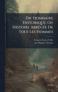 bokomslag Dictionnaire Historique, Ou Histoire AbrÃ(c)gÃ(c)e De Tous Les Hommes