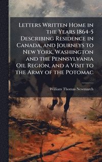 bokomslag Letters Written Home in the Years 1864-5 Describing Residence in Canada, and Journeys to New York, Washington and the Pennsylvania Oil Region, and a Visit to the Army of the Potomac