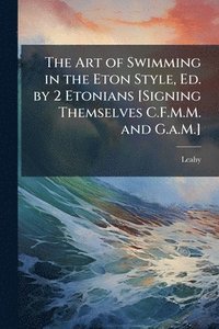 bokomslag Art of Swimming in the Eton Style, Ed. by 2 Etonians [Signing Themselves C.F.M.M. and G.a.M.]