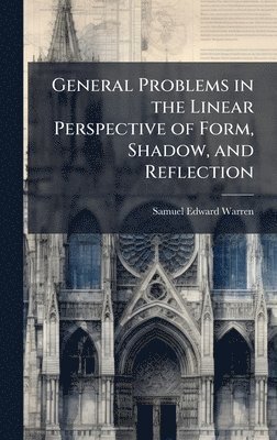 bokomslag General Problems in the Linear Perspective of Form, Shadow, and Reflection