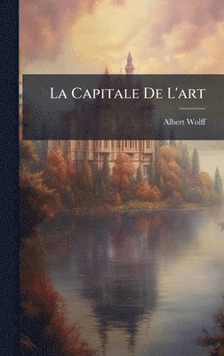 Albert Wolff - Capitale De L'art, Inbunden