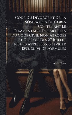 bokomslag Code Du Divorce Et De La SÃ(c)paration De Corps Contenant Le Commentaire Des Articles Du Code Civil Non AbrogÃ(c)s Et Des Lois Des 27 Juillet 1884, 18 Avril 1886, 6 FÃ(c)vrier 1893, Suivi De Formules